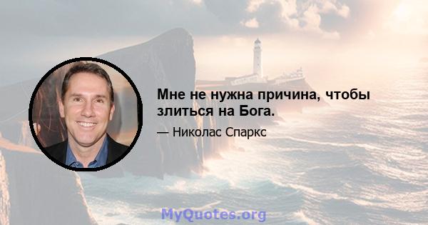 Мне не нужна причина, чтобы злиться на Бога.