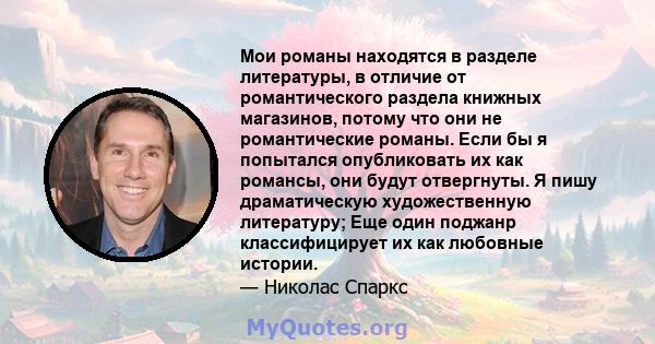 Мои романы находятся в разделе литературы, в отличие от романтического раздела книжных магазинов, потому что они не романтические романы. Если бы я попытался опубликовать их как романсы, они будут отвергнуты. Я пишу