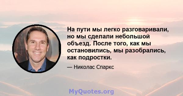 На пути мы легко разговаривали, но мы сделали небольшой объезд. После того, как мы остановились, мы разобрались, как подростки.