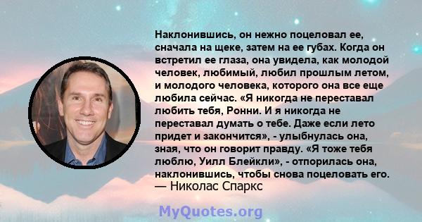 Наклонившись, он нежно поцеловал ее, сначала на щеке, затем на ее губах. Когда он встретил ее глаза, она увидела, как молодой человек, любимый, любил прошлым летом, и молодого человека, которого она все еще любила