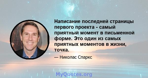 Написание последней страницы первого проекта - самый приятный момент в письменной форме. Это один из самых приятных моментов в жизни, точка.