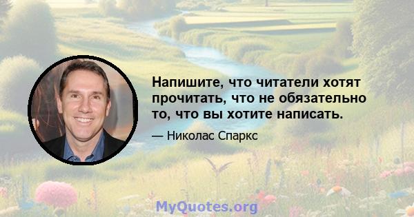 Напишите, что читатели хотят прочитать, что не обязательно то, что вы хотите написать.