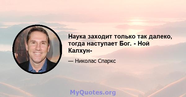 Наука заходит только так далеко, тогда наступает Бог. - Ной Калхун-