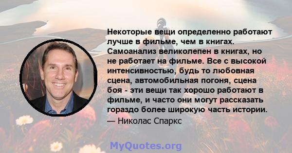 Некоторые вещи определенно работают лучше в фильме, чем в книгах. Самоанализ великолепен в книгах, но не работает на фильме. Все с высокой интенсивностью, будь то любовная сцена, автомобильная погоня, сцена боя - эти