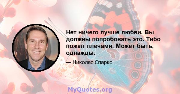 Нет ничего лучше любви. Вы должны попробовать это. Тибо пожал плечами. Может быть, однажды.