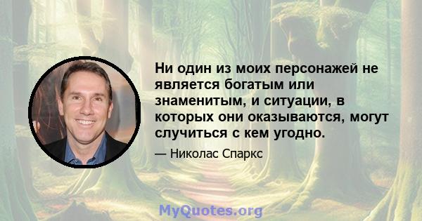 Ни один из моих персонажей не является богатым или знаменитым, и ситуации, в которых они оказываются, могут случиться с кем угодно.