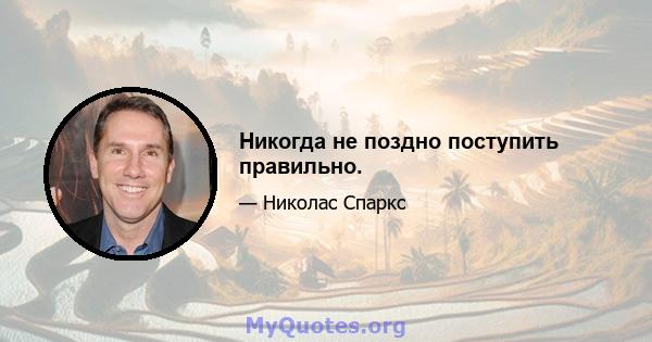 Никогда не поздно поступить правильно.