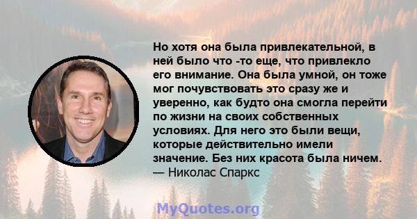 Но хотя она была привлекательной, в ней было что -то еще, что привлекло его внимание. Она была умной, он тоже мог почувствовать это сразу же и уверенно, как будто она смогла перейти по жизни на своих собственных