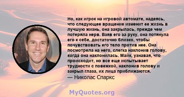 Но, как игрок на игровой автомате, надеясь, что следующее вращение изменит ее жизнь в лучшую жизнь, она закрылась, прежде чем потеряла нерв. Взяв его за руку, она потянула его к себе, достаточно близко, чтобы