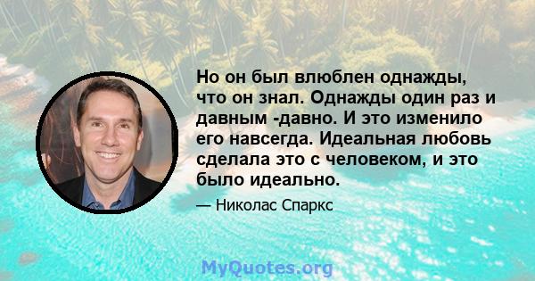 Но он был влюблен однажды, что он знал. Однажды один раз и давным -давно. И это изменило его навсегда. Идеальная любовь сделала это с человеком, и это было идеально.