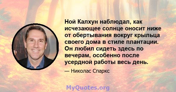 Ной Калхун наблюдал, как исчезающее солнце оносит ниже от обертывания вокруг крыльца своего дома в стиле плантации. Он любил сидеть здесь по вечерам, особенно после усердной работы весь день.