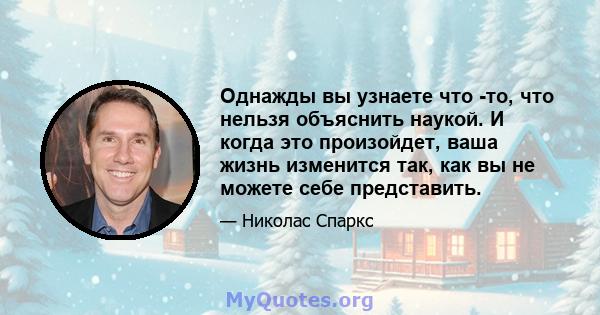 Однажды вы узнаете что -то, что нельзя объяснить наукой. И когда это произойдет, ваша жизнь изменится так, как вы не можете себе представить.