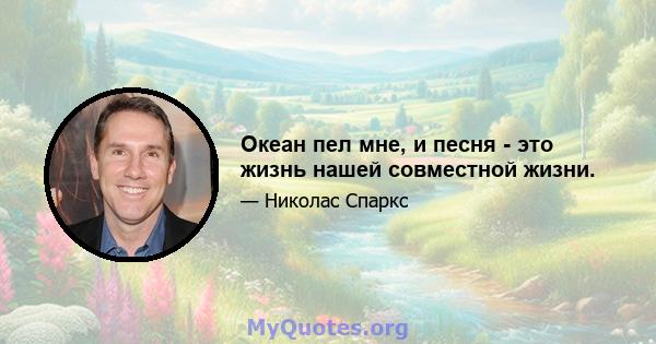 Океан пел мне, и песня - это жизнь нашей совместной жизни.