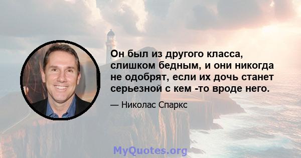 Он был из другого класса, слишком бедным, и они никогда не одобрят, если их дочь станет серьезной с кем -то вроде него.