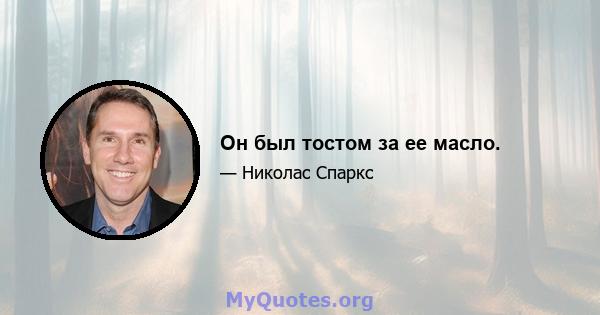 Он был тостом за ее масло.