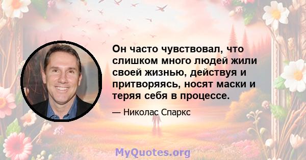 Он часто чувствовал, что слишком много людей жили своей жизнью, действуя и притворяясь, носят маски и теряя себя в процессе.