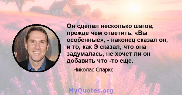 Он сделал несколько шагов, прежде чем ответить. «Вы особенные», - наконец сказал он, и то, как Э сказал, что она задумалась, не хочет ли он добавить что -то еще.