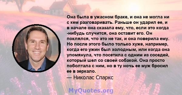 Она была в ужасном браке, и она не могла ни с кем разговаривать. Раньше он ударил ее, и в начале она сказала ему, что, если это когда -нибудь случится, она оставит его. Он поклялся, что это не так, и она поверила ему.