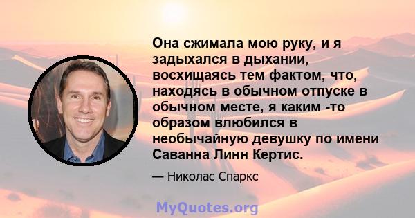 Она сжимала мою руку, и я задыхался в дыхании, восхищаясь тем фактом, что, находясь в обычном отпуске в обычном месте, я каким -то образом влюбился в необычайную девушку по имени Саванна Линн Кертис.