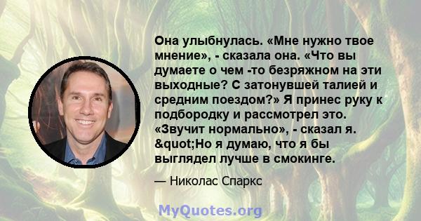 Она улыбнулась. «Мне нужно твое мнение», - сказала она. «Что вы думаете о чем -то безряжном на эти выходные? С затонувшей талией и средним поездом?» Я принес руку к подбородку и рассмотрел это. «Звучит нормально», -