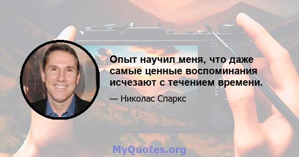 Опыт научил меня, что даже самые ценные воспоминания исчезают с течением времени.