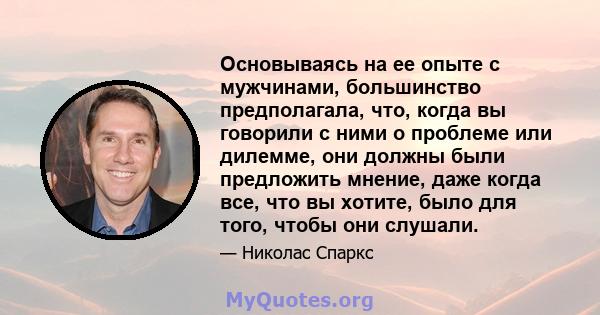 Основываясь на ее опыте с мужчинами, большинство предполагала, что, когда вы говорили с ними о проблеме или дилемме, они должны были предложить мнение, даже когда все, что вы хотите, было для того, чтобы они слушали.