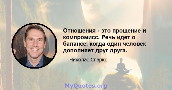 Отношения - это прощение и компромисс. Речь идет о балансе, когда один человек дополняет друг друга.