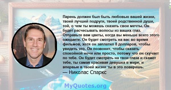 Парень должен был быть любовью вашей жизни, твоей лучшей подруги, твоей родственной души, той, о чем ты можешь сказать свои мечты. Он будет расчесывать волосы из ваших глаз. Отправьте вам цветы, когда вы меньше всего