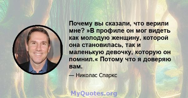 Почему вы сказали, что верили мне? »В профиле он мог видеть как молодую женщину, которой она становилась, так и маленькую девочку, которую он помнил.« Потому что я доверяю вам.