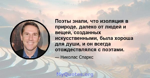 Поэты знали, что изоляция в природе, далеко от людей и вещей, созданных искусственными, была хороша для души, и он всегда отождествлялся с поэтами.