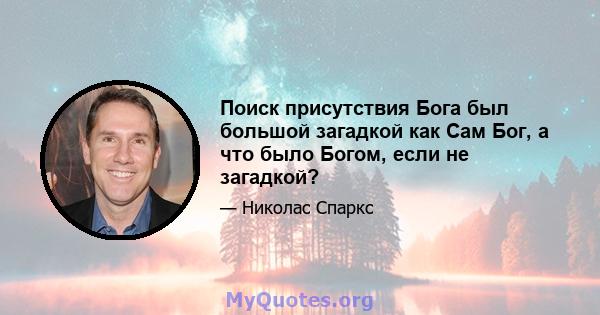 Поиск присутствия Бога был большой загадкой как Сам Бог, а что было Богом, если не загадкой?