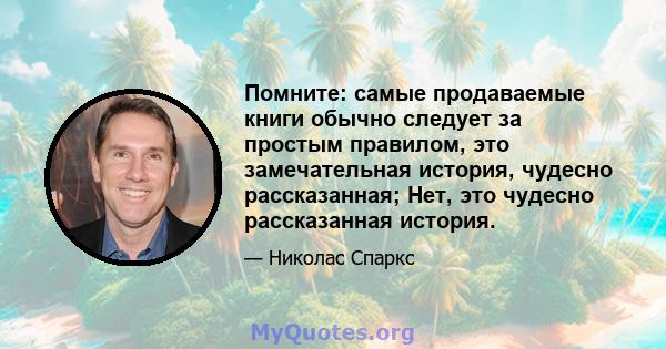 Помните: самые продаваемые книги обычно следует за простым правилом, это замечательная история, чудесно рассказанная; Нет, это чудесно рассказанная история.