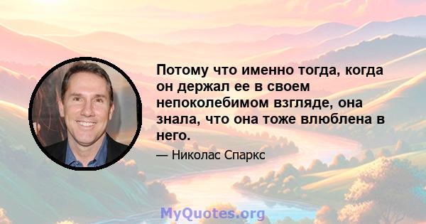 Потому что именно тогда, когда он держал ее в своем непоколебимом взгляде, она знала, что она тоже влюблена в него.