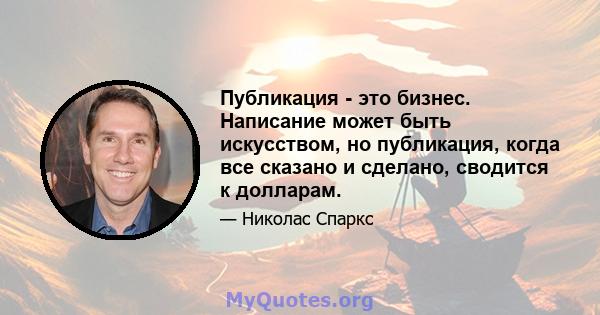 Публикация - это бизнес. Написание может быть искусством, но публикация, когда все сказано и сделано, сводится к долларам.