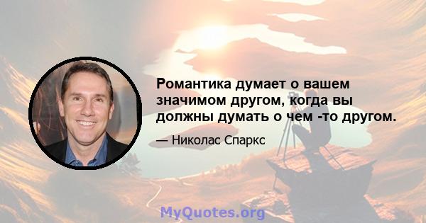 Романтика думает о вашем значимом другом, когда вы должны думать о чем -то другом.