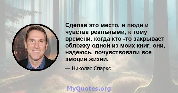 Сделав это место, и люди и чувства реальными, к тому времени, когда кто -то закрывает обложку одной из моих книг, они, надеюсь, почувствовали все эмоции жизни.