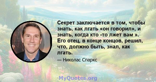 Секрет заключается в том, чтобы знать, как лгать «он говорил», и знать, когда кто -то лжет вам ». Его отец, в конце концов, решил, что, должно быть, знал, как лгать.