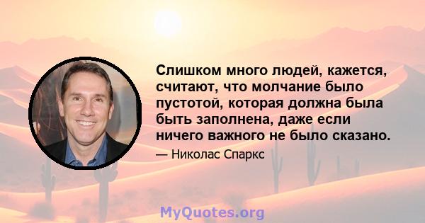 Слишком много людей, кажется, считают, что молчание было пустотой, которая должна была быть заполнена, даже если ничего важного не было сказано.