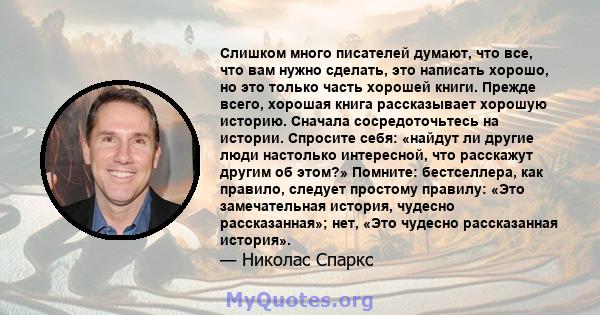 Слишком много писателей думают, что все, что вам нужно сделать, это написать хорошо, но это только часть хорошей книги. Прежде всего, хорошая книга рассказывает хорошую историю. Сначала сосредоточьтесь на истории.