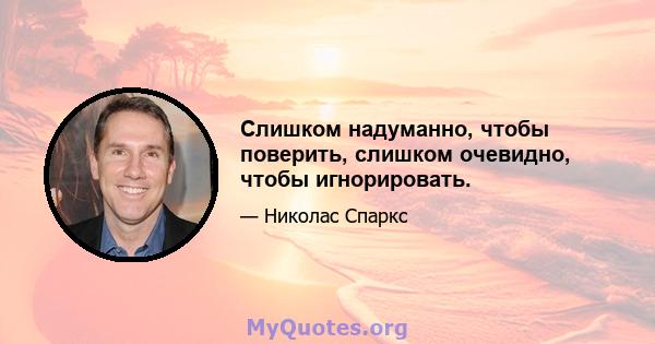 Слишком надуманно, чтобы поверить, слишком очевидно, чтобы игнорировать.