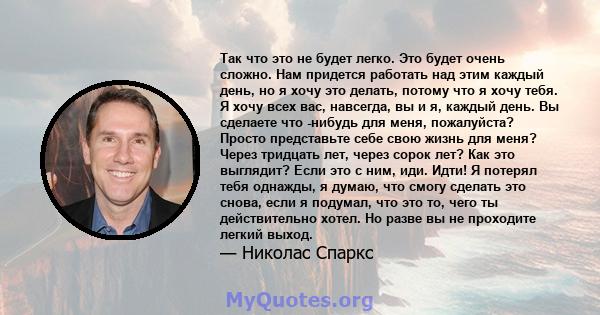 Так что это не будет легко. Это будет очень сложно. Нам придется работать над этим каждый день, но я хочу это делать, потому что я хочу тебя. Я хочу всех вас, навсегда, вы и я, каждый день. Вы сделаете что -нибудь для