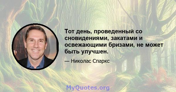 Тот день, проведенный со сновидениями, закатами и освежающими бризами, не может быть улучшен.