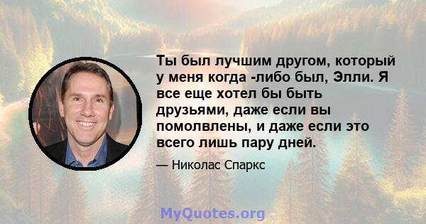 Ты был лучшим другом, который у меня когда -либо был, Элли. Я все еще хотел бы быть друзьями, даже если вы помолвлены, и даже если это всего лишь пару дней.