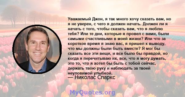 Уважаемый Джон, я так много хочу сказать вам, но я не уверен, с чего я должен начать. Должен ли я начать с того, чтобы сказать вам, что я люблю тебя? Или те дни, которые я провел с вами, были самыми счастливыми в моей