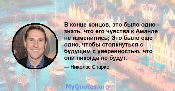 В конце концов, это было одно - знать, что его чувства к Аманде не изменились; Это было еще одно, чтобы столкнуться с будущим с уверенностью, что они никогда не будут.