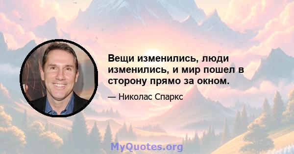 Вещи изменились, люди изменились, и мир пошел в сторону прямо за окном.