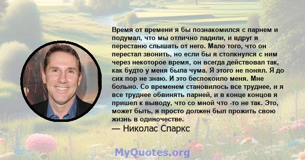 Время от времени я бы познакомился с парнем и подумал, что мы отлично ладили, и вдруг я перестаню слышать от него. Мало того, что он перестал звонить, но если бы я столкнулся с ним через некоторое время, он всегда