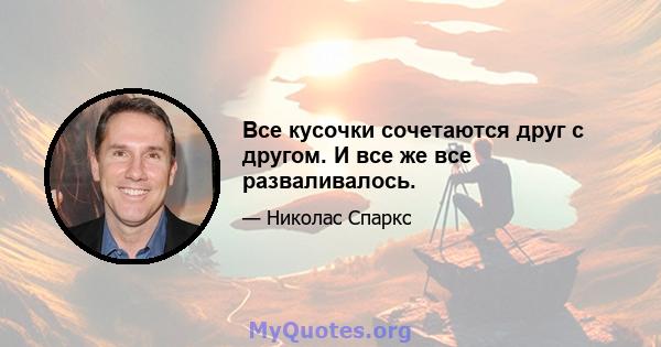 Все кусочки сочетаются друг с другом. И все же все разваливалось.