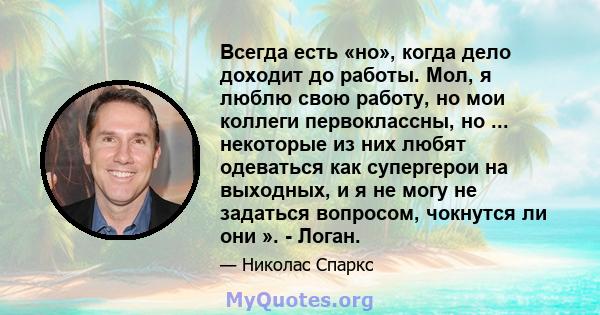 Всегда есть «но», когда дело доходит до работы. Мол, я люблю свою работу, но мои коллеги первоклассны, но ... некоторые из них любят одеваться как супергерои на выходных, и я не могу не задаться вопросом, чокнутся ли