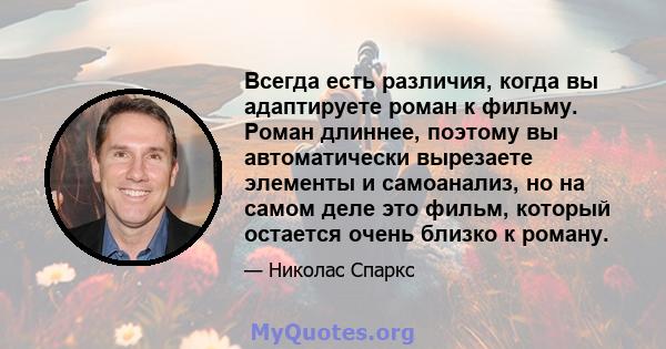 Всегда есть различия, когда вы адаптируете роман к фильму. Роман длиннее, поэтому вы автоматически вырезаете элементы и самоанализ, но на самом деле это фильм, который остается очень близко к роману.